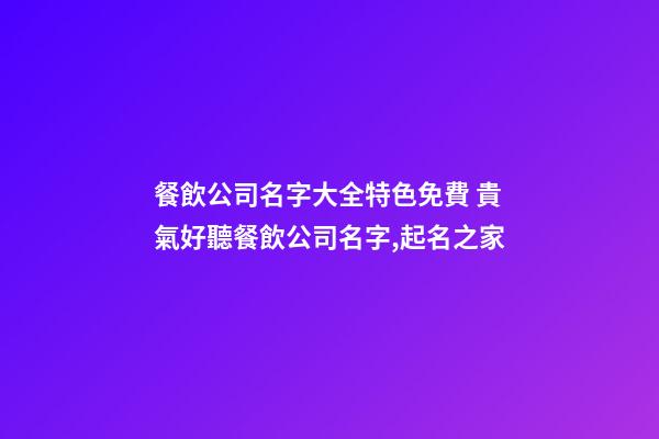 餐飲公司名字大全特色免費 貴氣好聽餐飲公司名字,起名之家-第1張-公司起名-玄機派